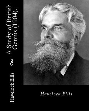 A Study of British Genius (1904). By: Havelock Ellis (Original Classics): Henry Havelock Ellis, known as Havelock Ellis (2 February 1859 - 8 July 1939 by Havelock Ellis