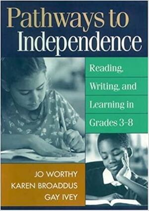 Pathways to Independence: Reading, Writing, and Learning in Grades 3-8 by Karen Broaddus, Jo Worthy, Melinda Ivey, Melinda Gay Ivey