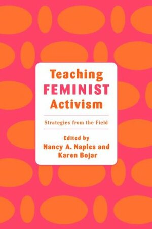 Teaching Feminist Activism: Strategies From The Field by Nancy A. Naples