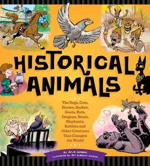 Historical Animals: The Dogs, Cats, Horses, Snakes, Goats, Rats, Dragons, Bears, Elephants, Rabbits and Other Creatures That Changed the W by Julia Moberg
