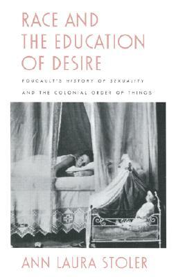 Race and the Education of Desire: Foucault's History of Sexuality and the Colonial Order of Things by Ann Laura Stoler