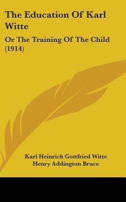 The Education of Karl Witte: Or the Training of the Child (1914) by H. Addington Bruce, Karl Heinrich Gottfried Witte, Leo Wiener