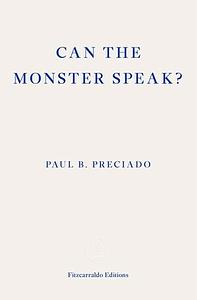 Can the Monster Speak?  by Paul B. Preciado