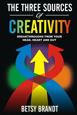 The Three Sources of Creativity: Breakthroughs from Your Head, Heart and Gut by Betsy Brandt