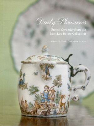 Daily Pleasures: French Ceramics from the MaryLou Boone Collection by Meredith Chilton, Los Angeles County Museum of Art, Elizabeth Ann Williams
