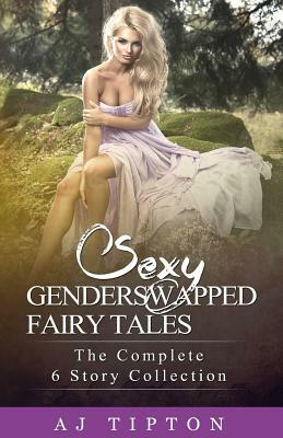 Sexy Gender Swapped Fairy Tales: : The Complete 6 Story Collection by Aj Tipton