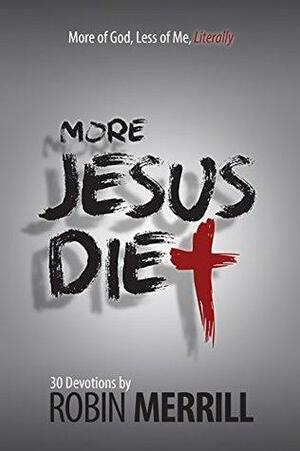 More Jesus Diet: More of God, Less of Me, Literally by Robin Merrill