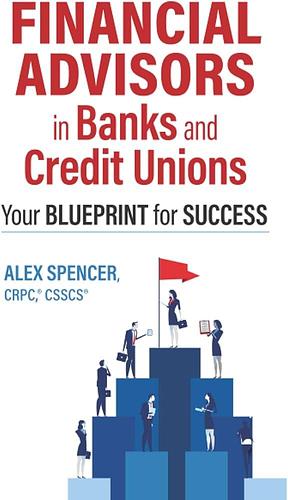 Financial Advisors in Banks and Credit Unions: Your Blueprint for Success by Alex Spencer