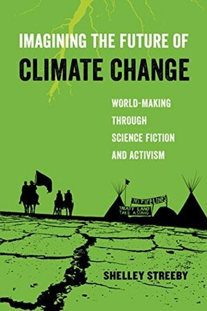 Imagining the Future of Climate Change: World-Making through Science Fiction and Activism (American Studies Now: Critical Histories of the Present) by Shelley Streeby