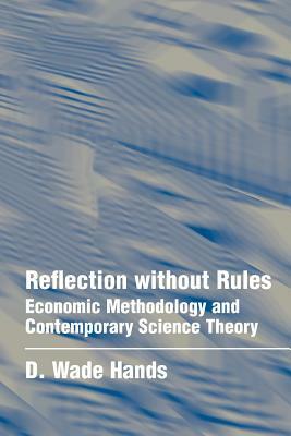 Reflection Without Rules: Economic Methodology and Contemporary Science Theory by D. Wade Hands