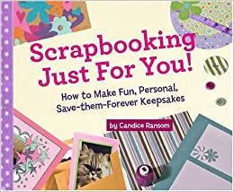 Scrapbooking Just for You!: How to Make Fun, Personal, Save-Them-Forever Keepsakes by Candice F. Ransom