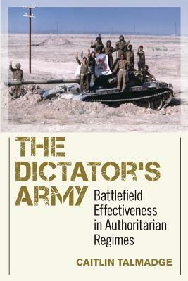 Dictator's Army: Battlefield Effectiveness in Authoritarian Regimes by Caitlin Talmadge