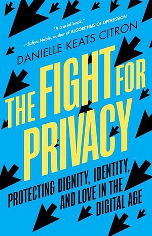 The Fight for Privacy: Protecting Dignity, Identity, and Love in the Digital Age by Danielle Keats Citron