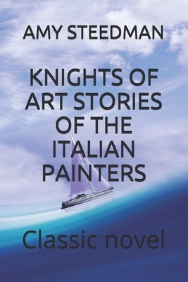 Knights of Art Stories of the Italian Painters: Classic novel by Amy Steedman