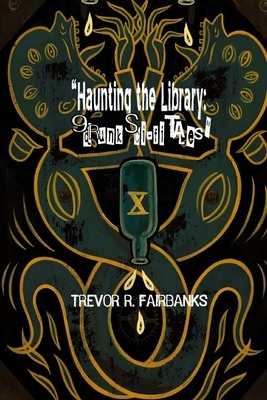 Haunting the Library: 9 drunk sci fi tales by Trevor R. Fairbanks