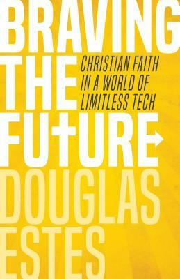 Braving the Future: Christian Faith in a World of Limitless Tech by Douglas Estes