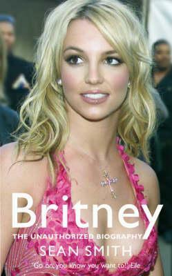 Britney: The Unauthorized Biography of Britney Spears by Sean Smith