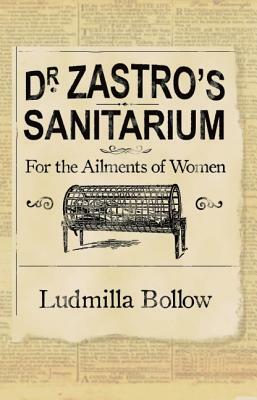 Dr. Zastro?s Sanitarium ? for the Ailments of Women by Ludmilla Bollow