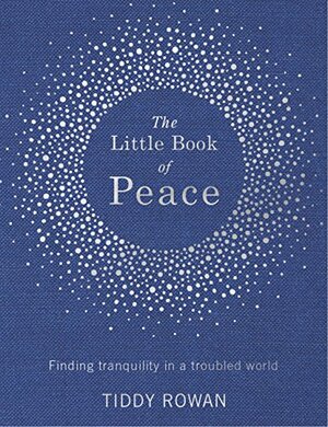 The Little Book of Peace: Finding Tranquility in a Troubled World by Tiddy Rowan