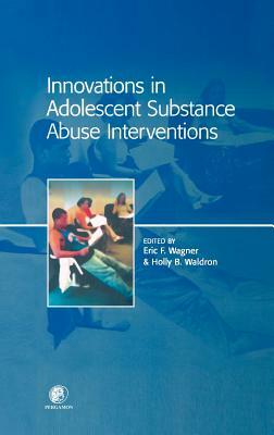 Innovations in Adolescent Substance Abuse Interventions by Eric Wagner, Holly Waldron