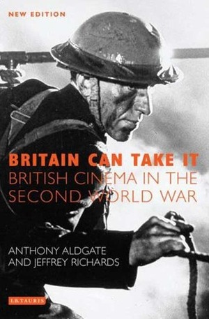 Britain Can Take It: The British Cinema in the Second World War by Jeffrey Richards, Anthony Aldgate