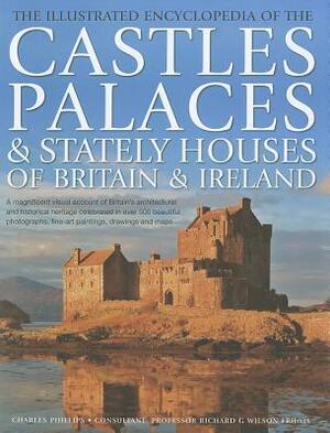 The Illustrated Encyclopedia of the Castles, Palaces & Stately Houses of Britain & Ireland by Charles Phillips
