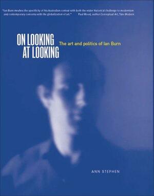 On Looking at Looking: The Art and Politics of Ian Burn by Ann Stephen