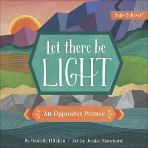Let There Be Light: An Opposites Primer by Jessica Blanchard, Danielle Hitchen