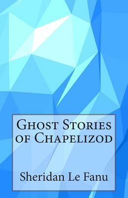 Ghost Stories of Chapelizod by J. Sheridan Le Fanu