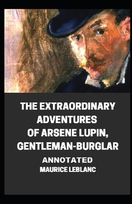 The Extraordinary Adventures of Arsene Lupin, Gentleman-Burglar Annotated by Maurice Leblanc