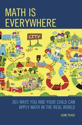 Math Is Everywhere: 365 Ways You and Your Child Can Apply Math in the Real World by Gene Pease