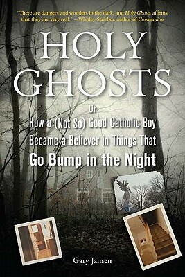 Holy Ghosts: Or, How a (Not So) Good Catholic Boy Became a Believer in Things That Go Bump in the Night by Gary Jansen