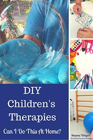 DIY Children's Therapies: Occupational, Speech, Cognitive and Social Skills Therapies - Can I really do these at home? by Shawna Wingert