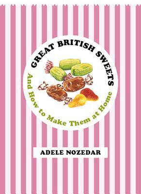 Great British Sweets: And How to Make Them at Home by Adele Nozedar