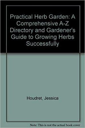 Herb Gardener's Manual, The: A Comphrehensive, Botanical A Z Directory And Practice Guide To Growing Herbs Successfully by Jessica Houdret