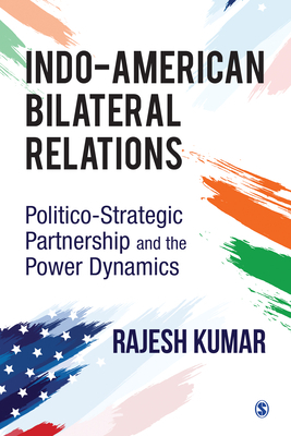 Indo-American Bilateral Relations: Politico-Strategic Partnership and the Power Dynamics by Rajesh Kumar
