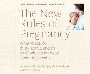 The New Rules of Pregnancy: What to Eat, Do, Think About, and Let Go of While Your Body Is Making a Baby by Adrienne L. Simone MD, Jaqueline Worth MD