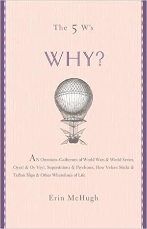 The 5 W's: Why?: An Omnium-Gatherum of World WarsWorld Series, SuperstitionsPsychoses, the Tooth Fairy RuleTurkey City LexiconOther of Life's Wherefores by Erin McHugh