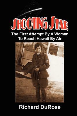 Shooting Star: The First Attempt By A Woman To Reach Hawaii By Air by Richard A. Durose