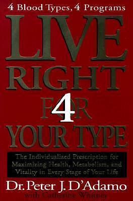 Live Right 4 Your Type: 4 Blood Types, 4 Programs -- The Individualized Prescription for Maximizing by Peter J. D'Adamo, Peter J. D'Adamo