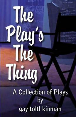 The Play's The Thing: A Collection of Plays by Gay Toltl Kinman