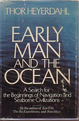 Early Man and the Ocean: A Search for the Beginnings of Navigation & Seaborne Civilizations by Thor Heyerdahl