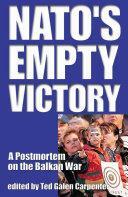 NATO's Empty Victory: A Postmortem on the Balkan War by Ted Galen Carpenter