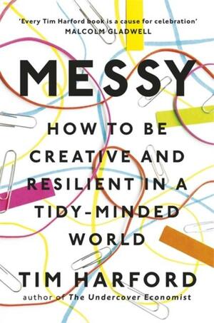 Messy: How to be creative and resilient in a tidy-minded world by Tim Harford