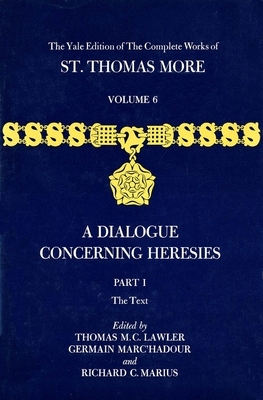 The Yale Edition of the Complete Works of St. Thomas More: Volume 6, Parts I & II, a Dialogue Concerning Heresies by Thomas More