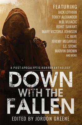 Down with the Fallen: A Post-Apocalyptic Horror Anthology by Jack Lothian, M. B. Vujacic