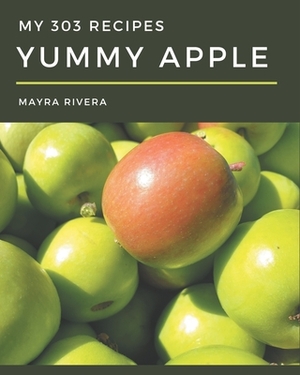 My 303 Yummy Apple Recipes: A Yummy Apple Cookbook Everyone Loves! by Mayra Rivera