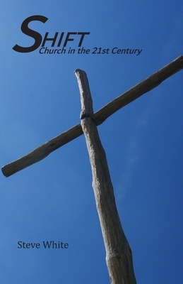 Shift: Church in the 21st Century by Steve White