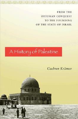 A History of Palestine: From the Ottoman Conquest to the Founding of the State of Israel by Gudrun Krämer