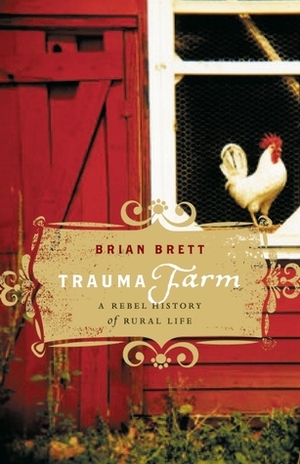 Trauma Farm: A Rebel History of Rural Life by Brian Brett